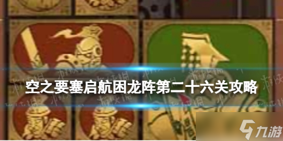 《空之要塞启航》困龙阵26怎么过 困龙阵第二十六关攻略