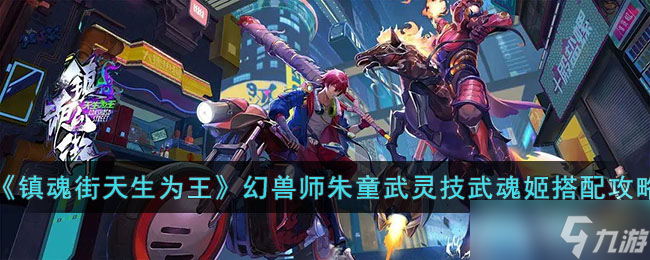 《镇魂街天生为王》幻兽师朱童武灵技武魂姬搭配攻略