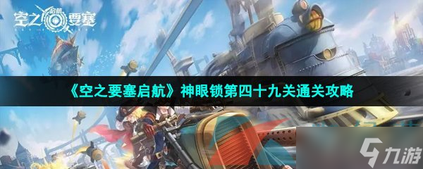 《空之要塞启航》神眼锁第四十九关通关攻略