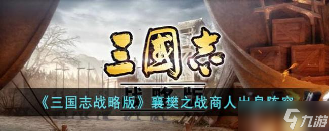 三国志战略版襄樊之战商人出身阵容