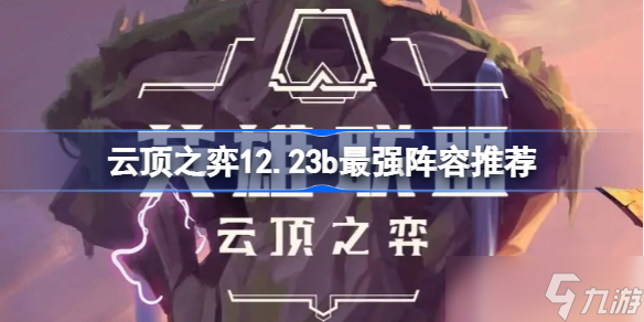 云頂之弈12.23b最強(qiáng)陣容推薦 云頂之弈12.23b版本最強(qiáng)上分陣容搭配攻略