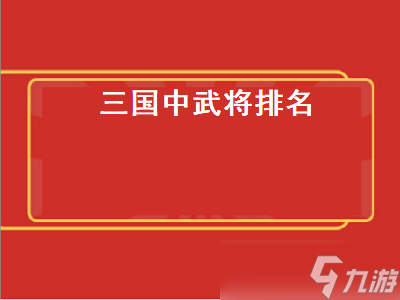 三国中武将排名 三国中武将排名榜 