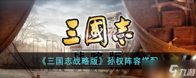 三国志战略版孙权阵容搭配