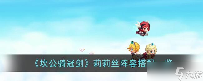 坎公骑冠剑莉莉丝阵容搭配一览