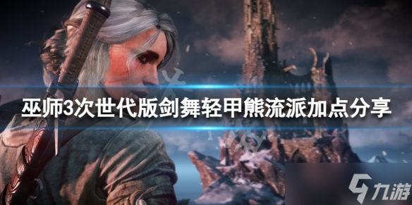 《巫师3次世代版》剑舞流怎么加点？剑舞轻甲熊流派加点分享