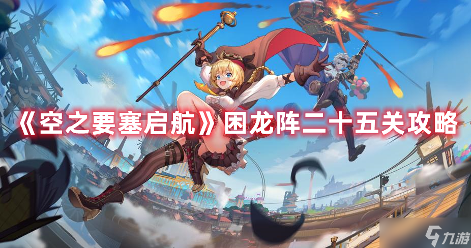 《空之要塞启航》困龙阵二十五关攻略