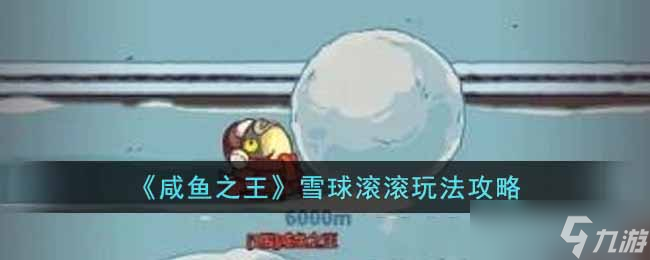 咸鱼之王雪球滚滚怎么玩 雪球滚滚玩法攻略