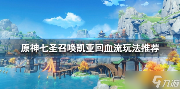《原神》七圣召唤凯亚回血流怎么玩 七圣召唤凯亚回血流玩法推荐