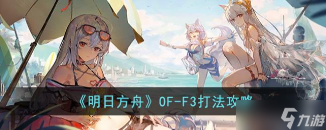 明日方舟OF-F3打法攻略