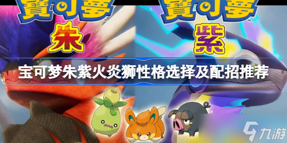 宝可梦朱紫火炎狮性格选择及配招推荐 宝可梦朱紫火炎狮怎么养