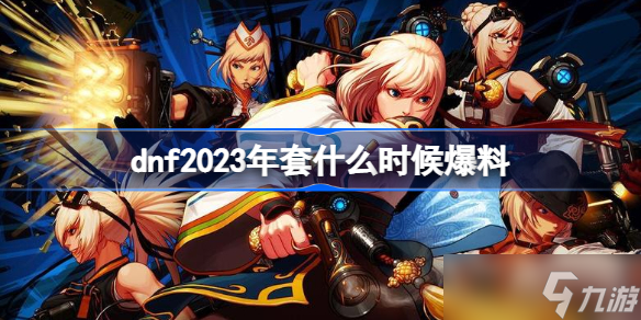 dnf2023年套什么时候爆料 dnf2023春节套