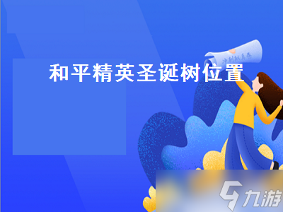 <a id='link_pop' class='keyword-tag' href='http://pc333.cn/hpjy/'>和平精英</a>圣誕樹位置（和平精英圣誕樹位置在哪）