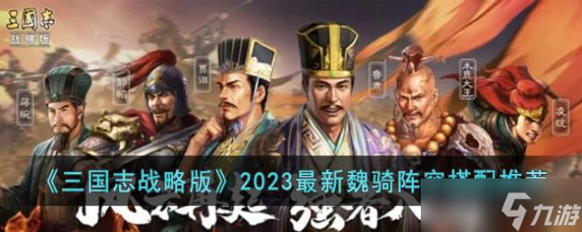 三国志战略版2023最新魏骑阵容搭配推荐
