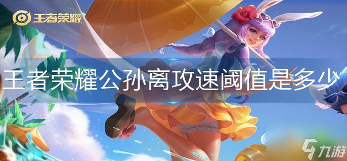 王者荣耀公孙离攻速阈值是多少