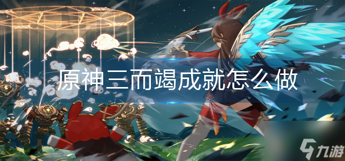 原神三而竭成就怎么做