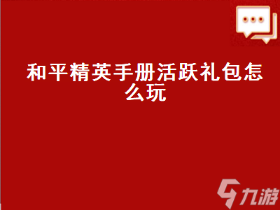 和平精英手册活跃礼包 和平精英手册里的活跃礼包怎么玩 