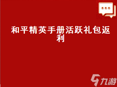 和平精英手冊(cè)活躍禮包 和平精英手冊(cè)活躍禮包返利中 