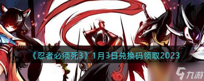 《忍者必须死3》1月3日兑换码领取2023