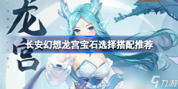 长安幻想龙宫宝石选择搭配推荐 长安幻想龙宫宝石该怎么选择