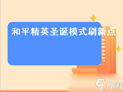 和平精英圣誕模式刷新點(diǎn) 和平精英圣誕模式刷新點(diǎn)在哪