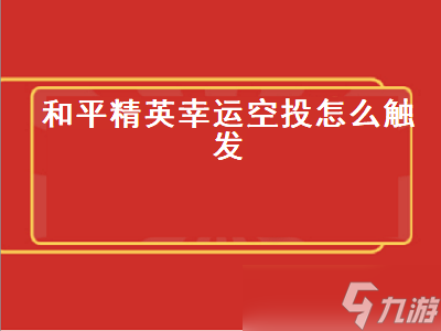 和平精英幸运空投怎么触发 和平精英幸运空投怎么触发第二次 