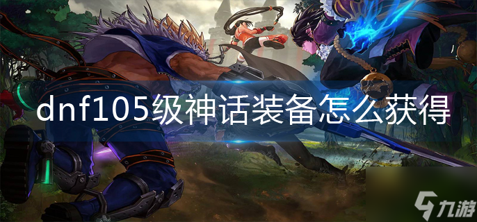 《dnf》105級(jí)神話裝備怎么獲得