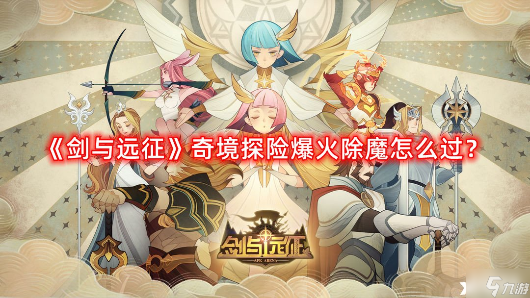 《剑与远征》奇境探险爆火除魔怎么过？奇境探险爆火除魔通关攻略