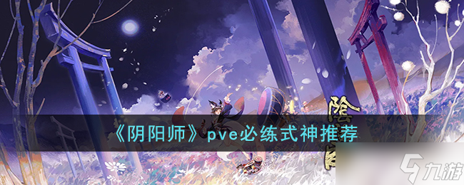 陰陽師pve必練式神排名分享