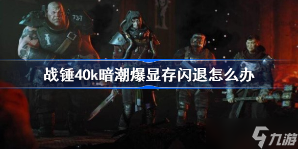 战锤40k暗潮爆显存闪退怎么办 战锤40k暗潮爆显存闪退问题解决方法