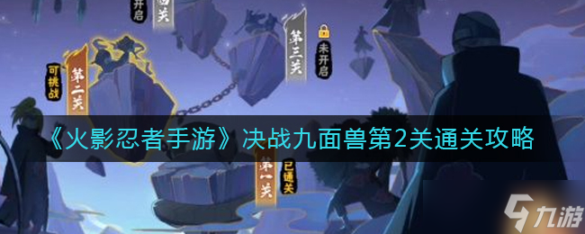 《火影忍者手游》决战九面兽第2关通关攻略？火影忍者手游攻略介绍