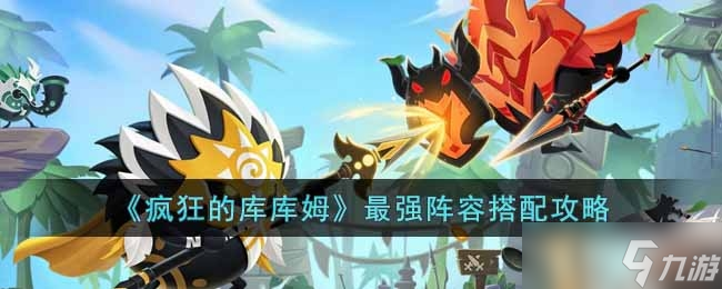 《疯狂的库库姆》最强阵容搭配一览