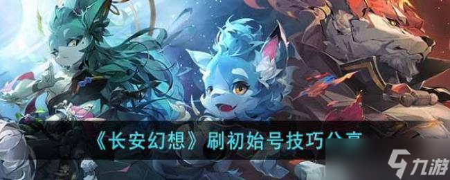 长安幻想刷初始号技巧分享