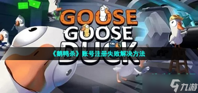 鵝鴨殺注冊失敗怎么辦 Goosegooseduck賬號注冊不了解決方法