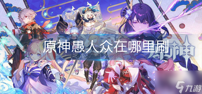 原神愚人众在哪里刷