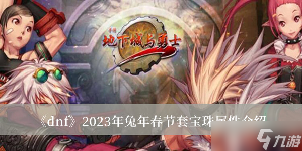 DNF2023年兔年春節(jié)套寶珠屬性？DNF2023年兔年春節(jié)套寶珠屬性詳解