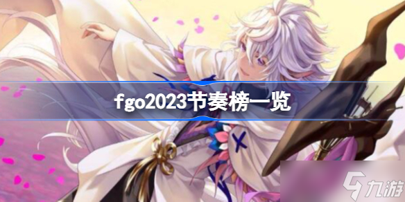 fgo2023节奏榜一览 fgo2023从者怎么排名的