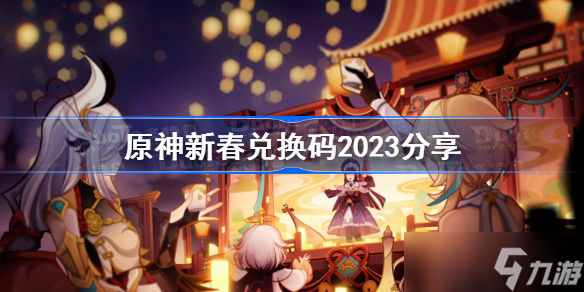 原神新春兌換碼2023分享 原神新春兌換碼2023最新一覽