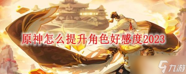 原神怎么提升角色好感度2023