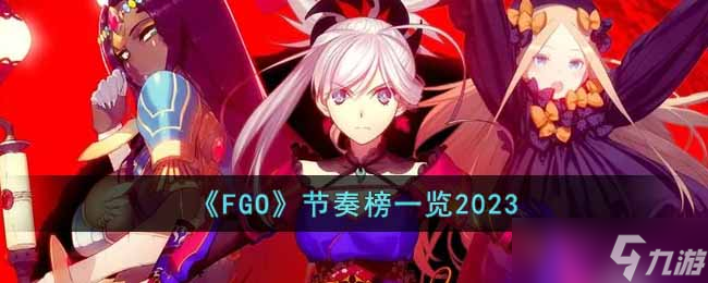 FGO2023從者怎么排名的-節(jié)奏榜一覽2023