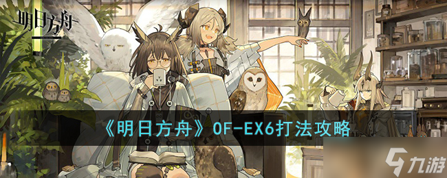 明日方舟OF-EX6怎么打-明日方舟OF-EX6打法攻略