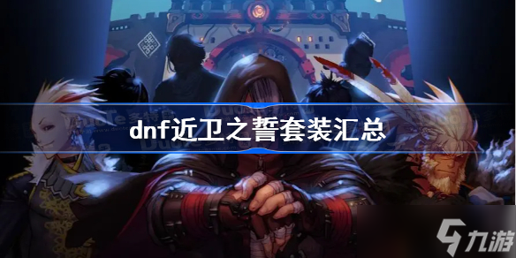 dnf近卫之誓套装汇总 dnf近卫之誓套装属性一览