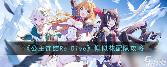 公主連結(jié)Re:Dive似似花怎么配隊-公主連結(jié)Re:Dive似似花配隊攻略