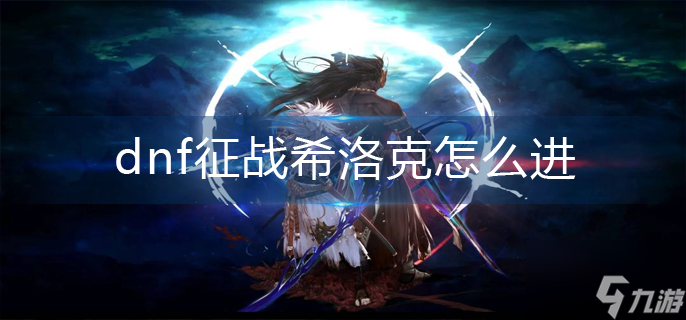 《dnf》征战希洛克怎么进