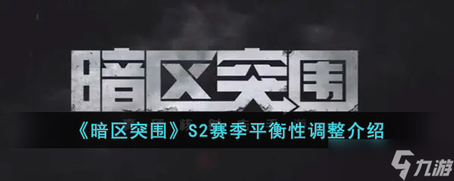 暗区突围S2赛季平衡性调整了什么 暗区突围S2赛季平衡性调整介绍