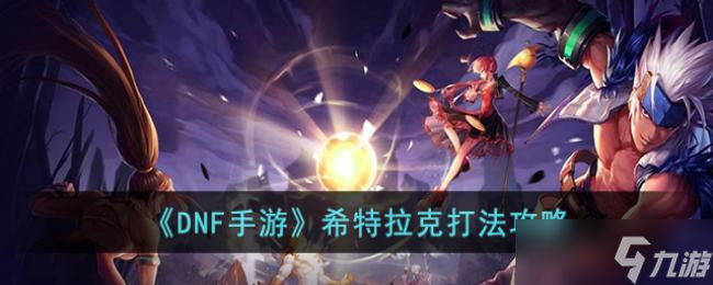 DNF手游希特拉克打法攻略