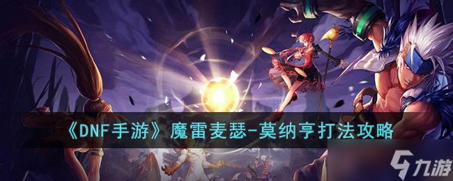 <a id='link_pop' class='keyword-tag' href='https://www.9game.cn/dxcyysol/'>DNF手游</a>魔雷麦瑟-莫纳亨怎么打-DNF手游魔雷麦瑟-莫纳亨打法攻略