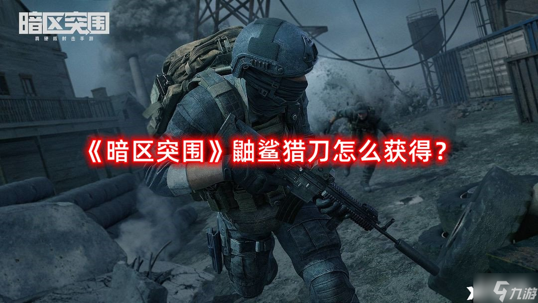 《暗区突围》鼬鲨猎刀怎么获得？鼬鲨猎刀获得方法