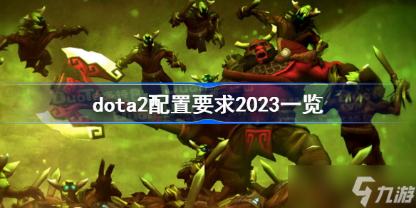 dota2配置要求2023一覽 dota2最新配置要求2023