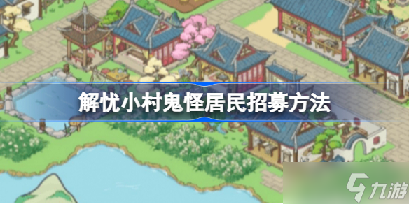 解忧小村鬼怪居民怎么招募 解忧小村鬼怪居民招募方法