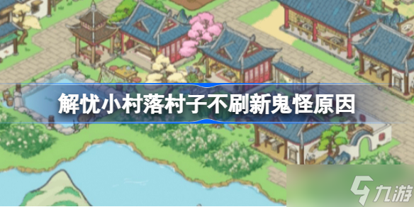 解忧小村落村子不刷新鬼怪原因 村子为什么不刷新鬼怪